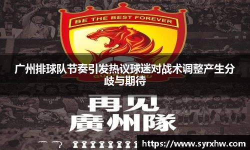 广州排球队节奏引发热议球迷对战术调整产生分歧与期待