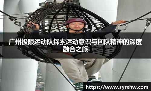 广州极限运动队探索运动意识与团队精神的深度融合之旅