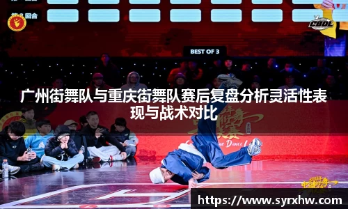广州街舞队与重庆街舞队赛后复盘分析灵活性表现与战术对比