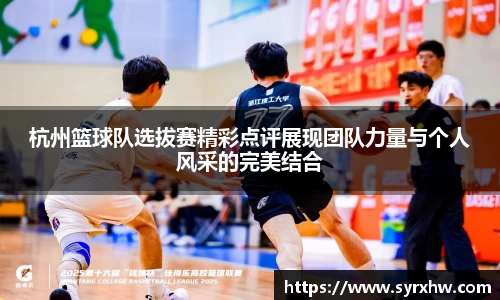 杭州篮球队选拔赛精彩点评展现团队力量与个人风采的完美结合