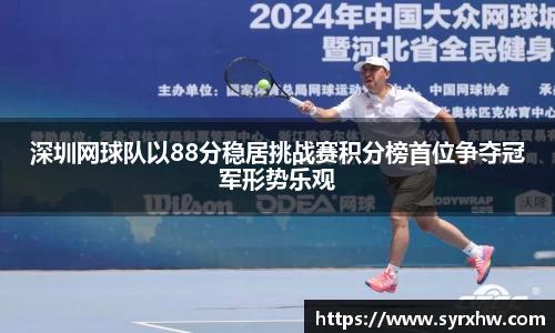 深圳网球队以88分稳居挑战赛积分榜首位争夺冠军形势乐观