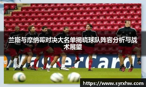 兰斯与摩纳哥对决大名单揭晓球队阵容分析与战术展望