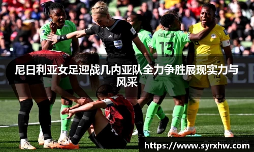 尼日利亚女足迎战几内亚队全力争胜展现实力与风采